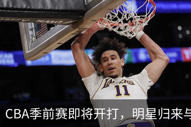 CBA季前赛即将开打，明星归来与新规则的激烈碰撞！